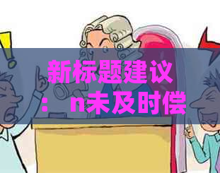 新标题建议： n未及时偿还数万元信用卡欠款，会面临怎样的法律后果？