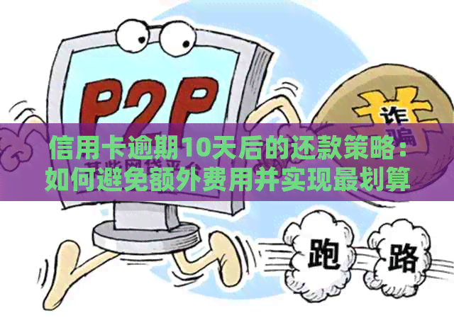 信用卡逾期10天后的还款策略：如何避免额外费用并实现最划算的还款