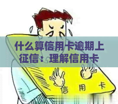 什么算信用卡逾期上：理解信用卡逾期，信用逾期，信用卡欠款及后果