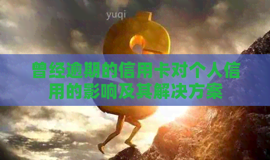 曾经逾期的信用卡对个人信用的影响及其解决方案