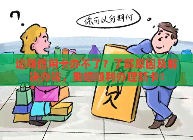 逾期信用卡办不了？了解原因及解决办法，助您顺利办理新卡！