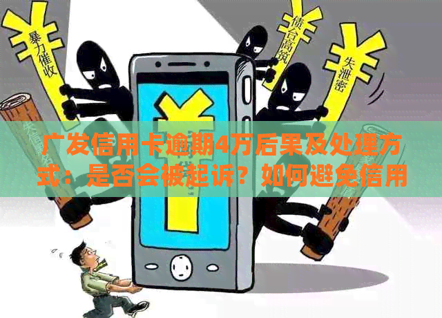 广发信用卡逾期4万后果及处理方式：是否会被起诉？如何避免信用损失？