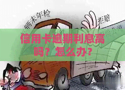 信用卡逾期利息高吗？怎么办？