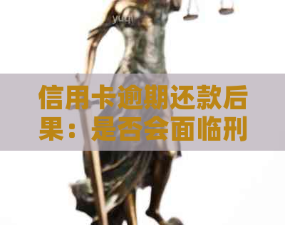 信用卡逾期还款后果：是否会面临刑事责任？