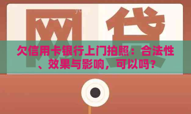 欠信用卡银行上门拍照：合法性、效果与影响，可以吗？