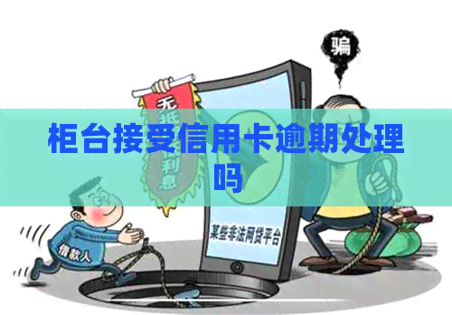 柜台接受信用卡逾期处理吗