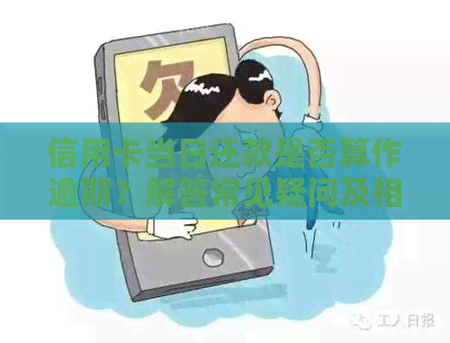 信用卡当日还款是否算作逾期？解答常见疑问及相关政策