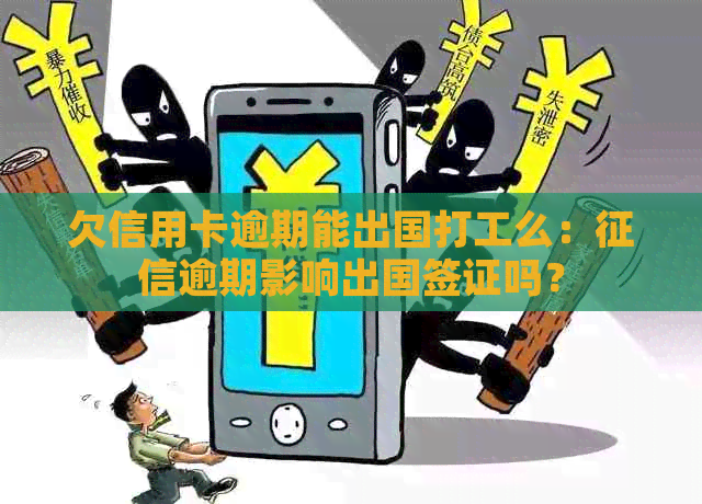 欠信用卡逾期能出国打工么：逾期影响出国签证吗？