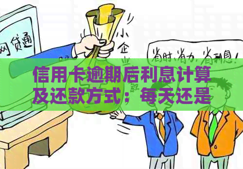 信用卡逾期后利息计算及还款方式：每天还是一次性？