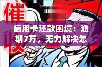 信用卡还款困境：逾期7万，无力解决怎么办？