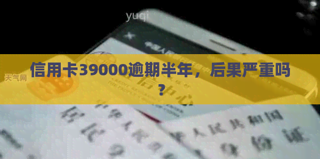 信用卡39000逾期半年，后果严重吗？