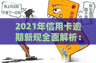 2021年信用卡逾期新规全面解析：逾期后果、如何避免及还款方式一网打尽