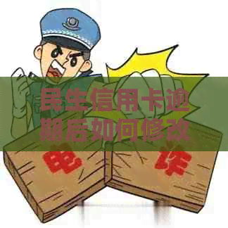 民生信用卡逾期后如何修改？逾期解决方案一网打尽！