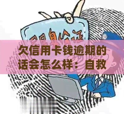 欠信用卡钱逾期的话会怎么样：自救办法与后果处理