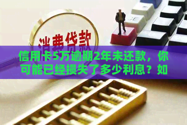 信用卡5万逾期2年未还款，你可能已经损失了多少利息？如何计算？