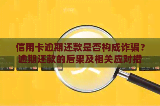 信用卡逾期还款是否构成诈骗？逾期还款的后果及相关应对措全解析