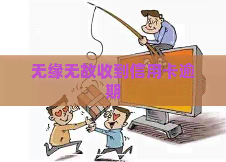 无缘无故收到信用卡逾期