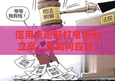 信用卡逾期打电话说立案：应如何应对？