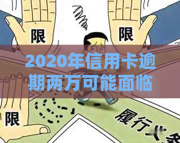 2020年信用卡逾期两万可能面临的法律后果及解决方法，逾期多久会被起诉？