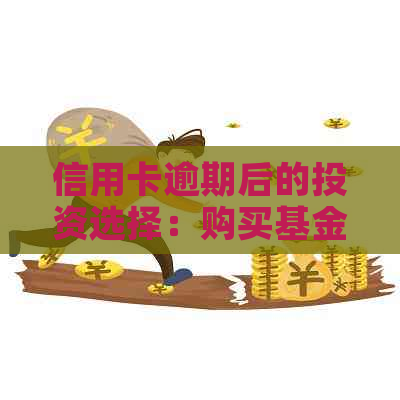 信用卡逾期后的投资选择：购买基金是否可行及安全性分析