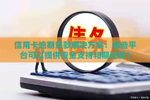 信用卡逾期贷款解决方案：哪些平台可以提供资金支持和期还款？