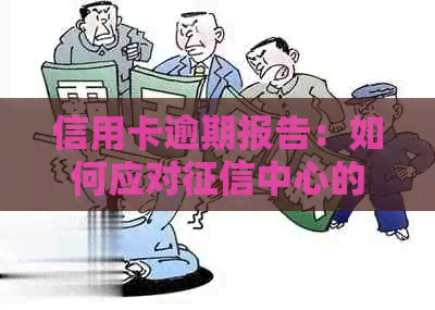 信用卡逾期报告：如何应对中心的查到记录与解决办法