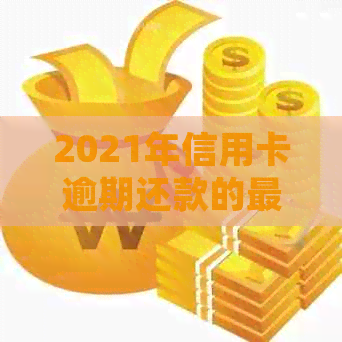 2021年信用卡逾期还款的最新规定与处理策略