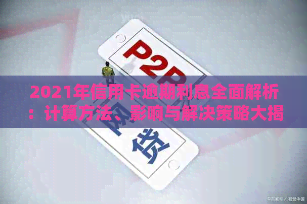 2021年信用卡逾期利息全面解析：计算方法、影响与解决策略大揭秘！