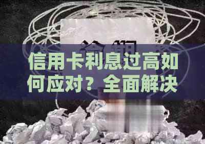 信用卡利息过高如何应对？全面解决方案助你摆脱债务困扰