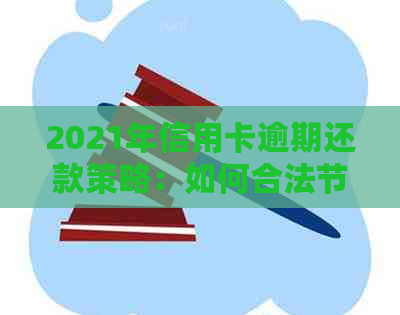 2021年信用卡逾期还款策略：如何合法节省利息费用