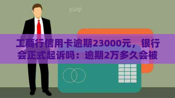 工商行信用卡逾期23000元，银行会正式起诉吗：逾期2万多久会被起诉？