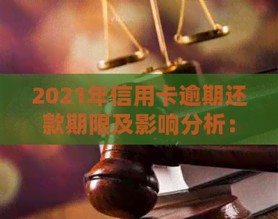 2021年信用卡逾期还款期限及影响分析：几天逾期可能导致信用受损和起诉风险