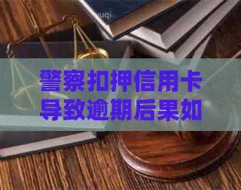 警察扣押信用卡导致逾期后果如何处理？