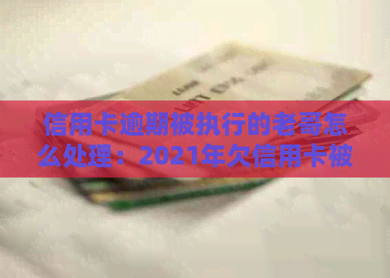 信用卡逾期被执行的老哥怎么处理：2021年欠信用卡被起诉应对措