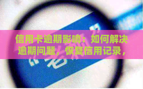 信用卡逾期影响：如何解决逾期问题，恢复信用记录，以及预防未来的逾期行为