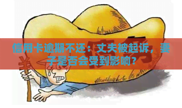 信用卡逾期不还：丈夫被起诉，妻子是否会受到影响？