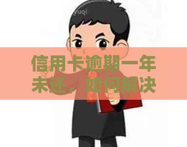 信用卡逾期一年未还，如何解决？可能会产生哪些后果？