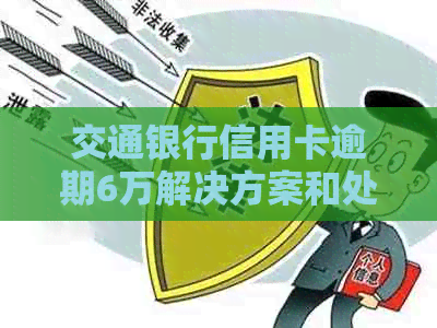 交通银行信用卡逾期6万解决方案和处理流程详解