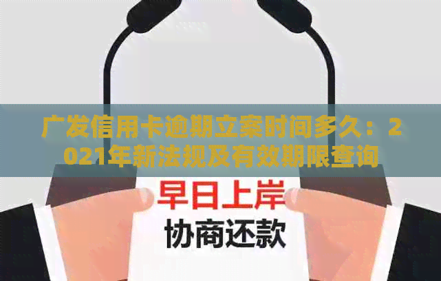 广发信用卡逾期立案时间多久：2021年新法规及有效期限查询