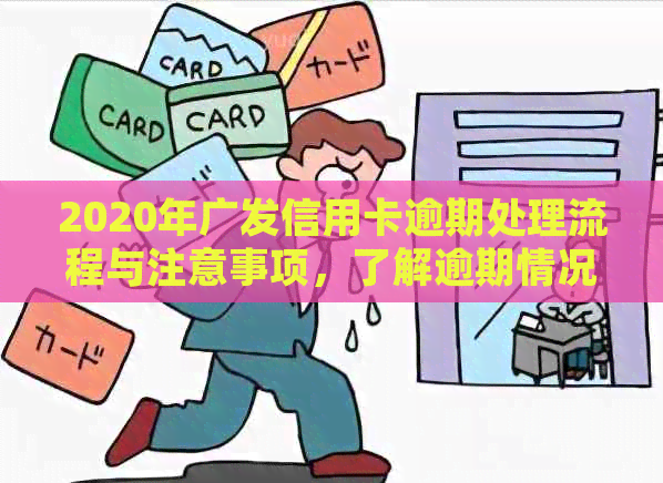 2020年广发信用卡逾期处理流程与注意事项，了解逾期情况是否会导致上门