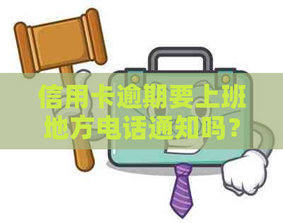 信用卡逾期要上班地方电话通知吗？如何应对信用卡逾期问题？