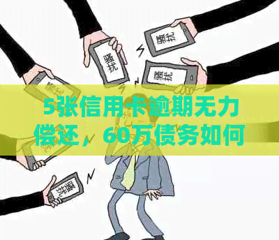 5张信用卡逾期无力偿还，60万债务如何解决？了解相关策略和建议