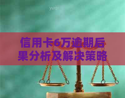 信用卡6万逾期后果分析及解决策略