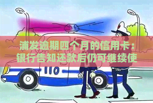 浦发逾期四个月的信用卡：银行告知还款后仍可继续使用