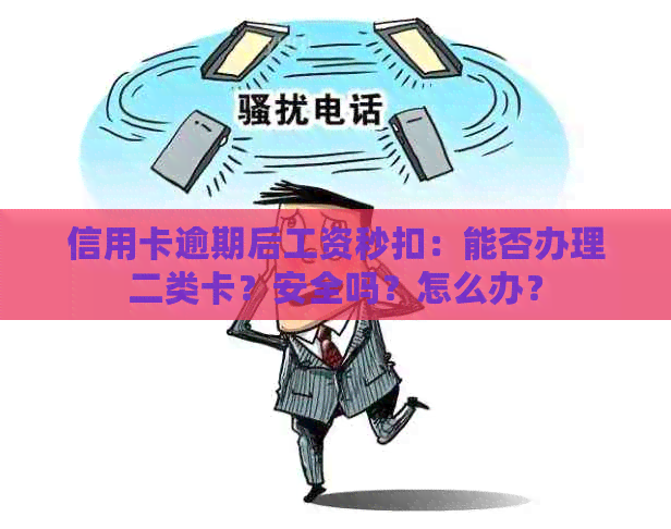 信用卡逾期后工资秒扣：能否办理二类卡？安全吗？怎么办？