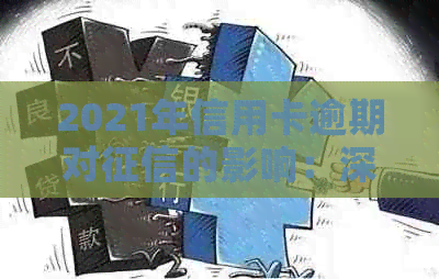 2021年信用卡逾期对的影响：深度解析、应对策略与恢复信用的途径