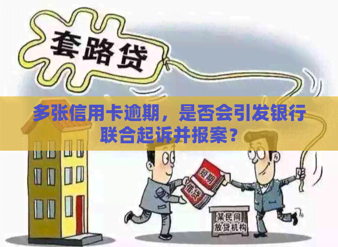 多张信用卡逾期，是否会引发银行联合起诉并报案？