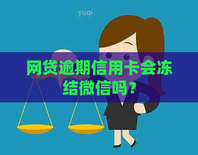 网贷逾期信用卡会冻结微信吗？