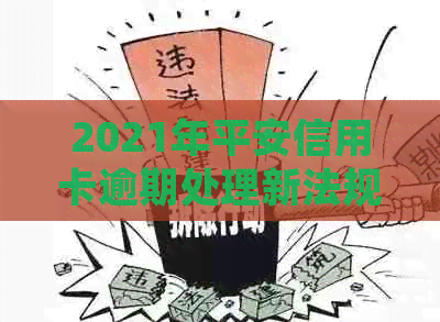 2021年平安信用卡逾期处理新法规：信用影响的深度剖析与最新解读