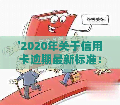 '2020年关于信用卡逾期最新标准：文件、规定与新变化'